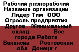 Рабочий-разнорабочий › Название организации ­ Лидер Тим, ООО › Отрасль предприятия ­ Другое › Минимальный оклад ­ 14 000 - Все города Работа » Вакансии   . Ростовская обл.,Донецк г.